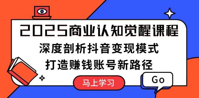 图片[1]-（13948期）2025商业认知觉醒课程：深度剖析抖音变现模式，打造赚钱账号新路径-蛙蛙资源网