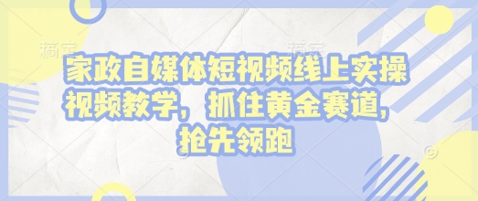 图片[1]-家政自媒体短视频线上实操视频教学，抓住黄金赛道，抢先领跑!-蛙蛙资源网