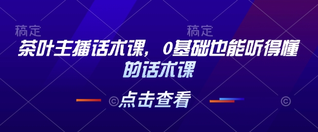 图片[1]-茶叶主播话术课，0基础也能听得懂的话术课-蛙蛙资源网