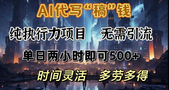 AI代写纯执行力项目，无需引流，时间灵活，单日两小时即可5张，多劳多得