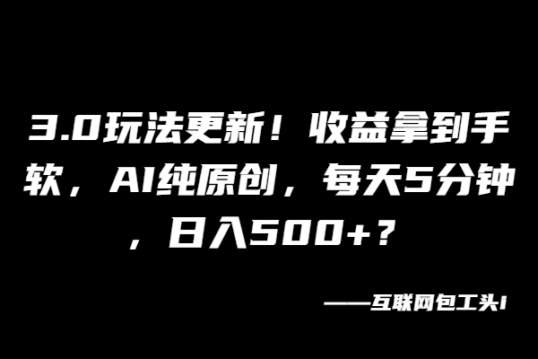 全新3.0玩法！不推广、不销售，10分钟1条作品，1个月多搞3000+？