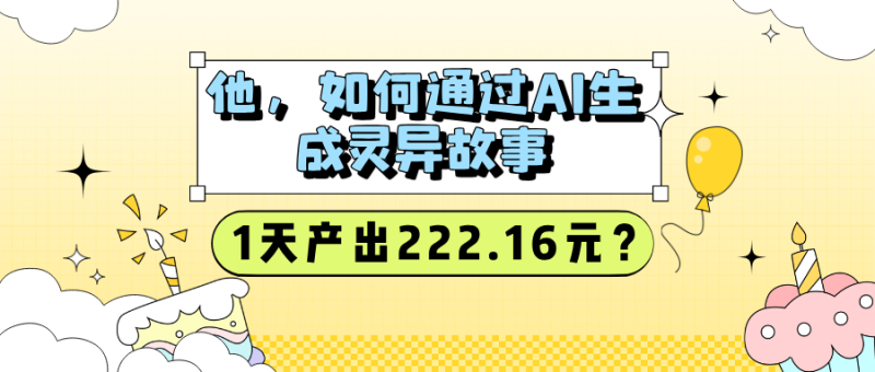 他，如何通过AI生成灵异故事，1天产出222.16元？