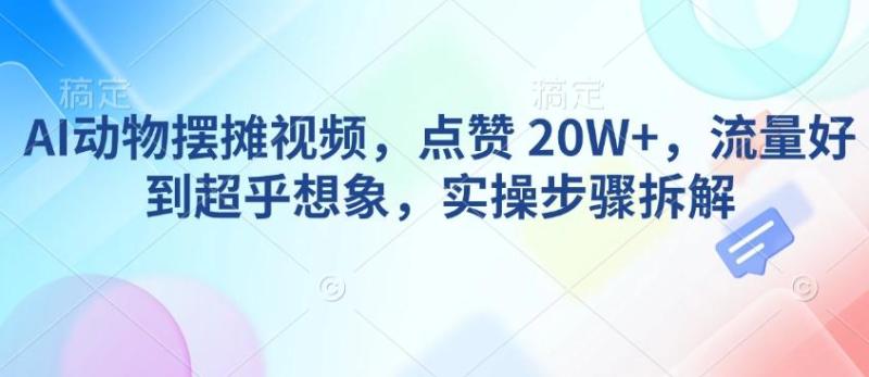 AI动物摆摊视频，点赞 20W+，流量好到超乎想象，实操步骤拆解