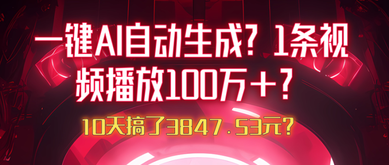 一键AI自动生成？1条视频播放100万+？10天搞了3847.53元？