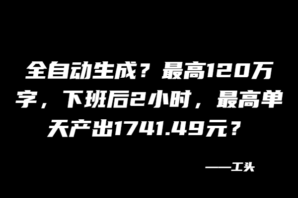 全自动生成？最高120万字，下班后2小时，最高单天产出1741.49元？