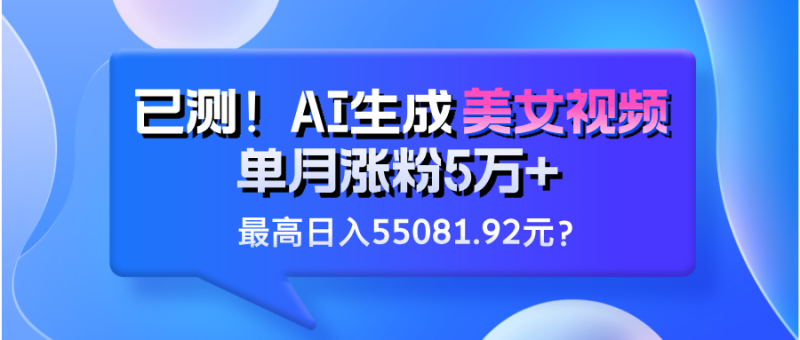 已测！AI生成美女视频，单月涨粉5万+，最高日入55081.92元？