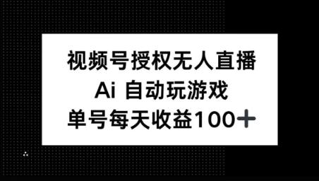 视频号官方授权无人直播，AI自动玩游戏，每天收益100+