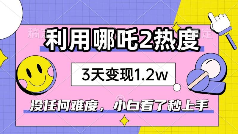 （14178期）如何利用哪吒2爆火，3天赚1.2W，没有任何难度，小白看了秒学会，抓紧时间上手实操