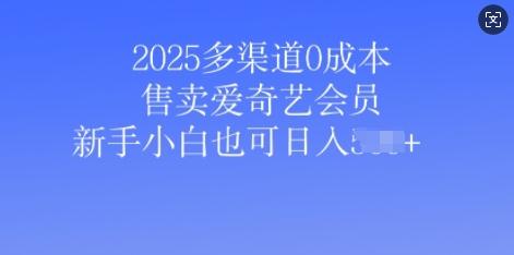 2025多渠道0成本售卖爱奇艺会员，新手小白也可日入多张