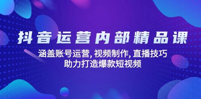 （14204期）抖音运营内部精品课：涵盖账号运营, 视频制作, 直播技巧, 助力打造爆款短视频