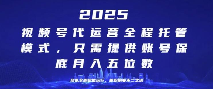 25年视频号全程代运营模式，只需提供账号，团队全程赋能，稳定月入过W【揭秘】
