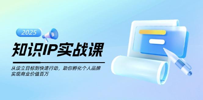 （14251期）知识IP实战课，从设立目标到快速行动，助你孵化个人品牌，实现商业价值百万