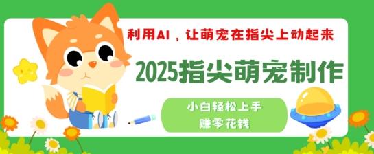 利用AI，让萌宠在指尖上动起来，2025指尖萌宠制作，小白轻松上手挣零花钱