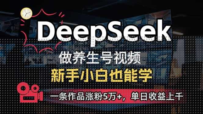 （14270期）小白用DeepSeek做养生号，一条作品涨粉5万+，单日收益上千