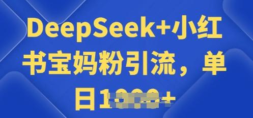 用 DeepSeek + 小红书做搬运工，每天 2 小时，引流宝妈粉月变现过W
