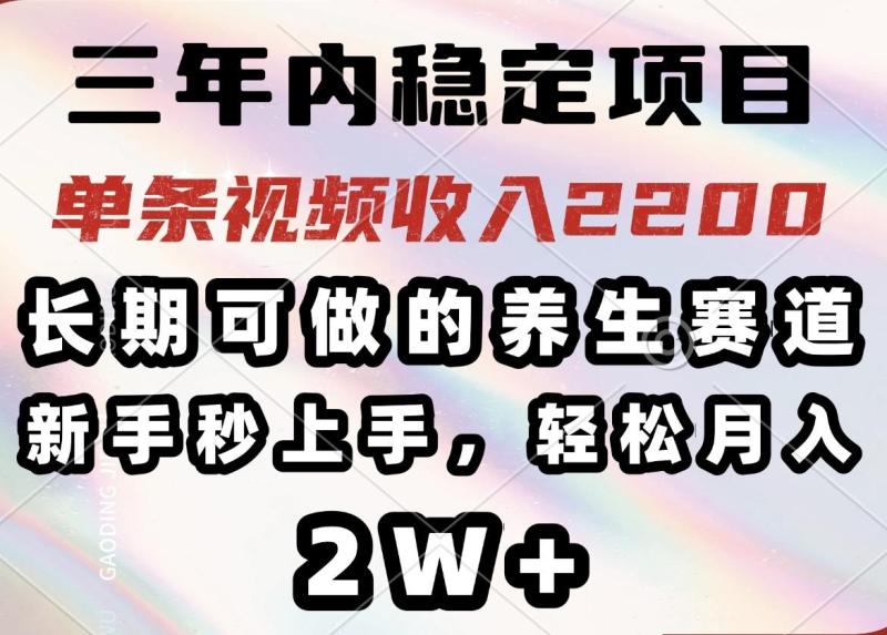 （14312期）三年内稳定项目，长期可做的养生赛道，单条视频收入2200，新手秒上手，轻松月入2W+