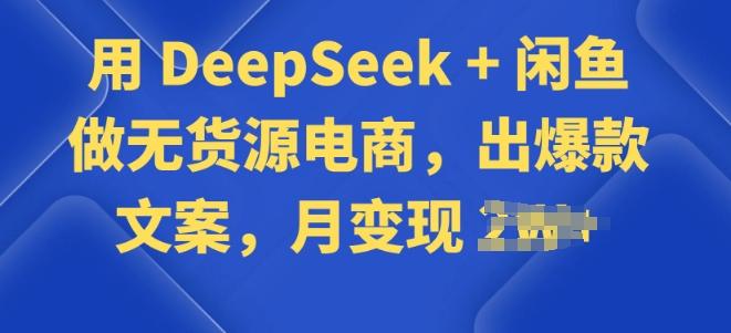 用 DeepSeek + 闲鱼做无货源电商，出爆款文案