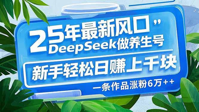 （14341期）25年最新风口，用DeepSeek做养生号，新手轻松日赚上千块，一条作品涨粉6万+