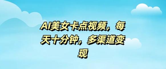 AI美女卡点视频，每天几分钟，多渠道变现