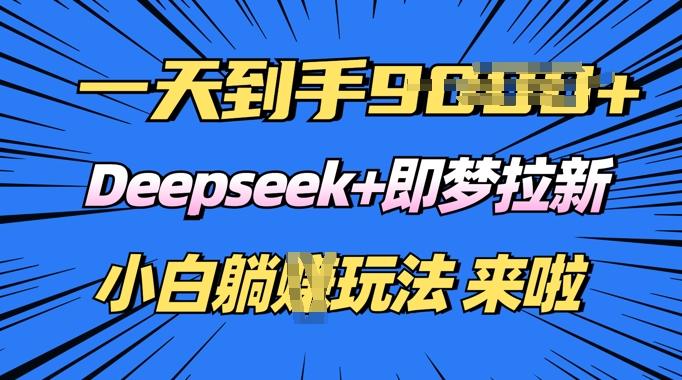 日入多张，Deepseek+即梦拉新，新手躺挣攻略来啦