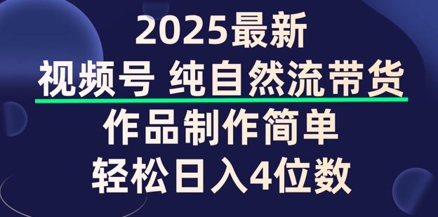 视频号纯自然流带货，作品制作简单，轻松日入4位数，保姆级教程