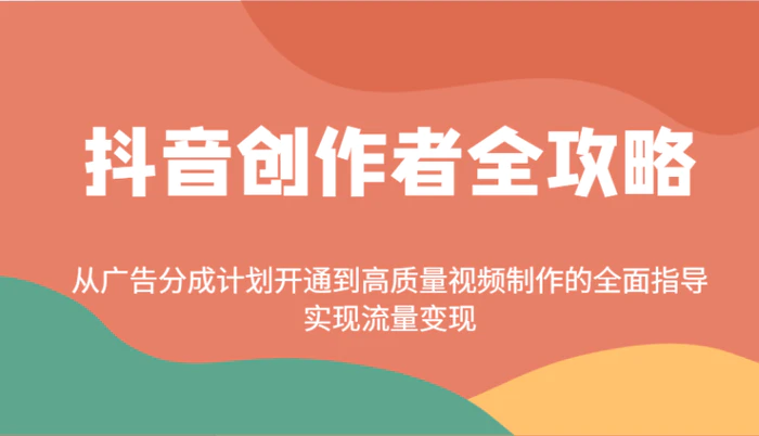 抖音创作者全攻略：从广告分成计划开通到高质量视频制作的全面指导，实现流量变现