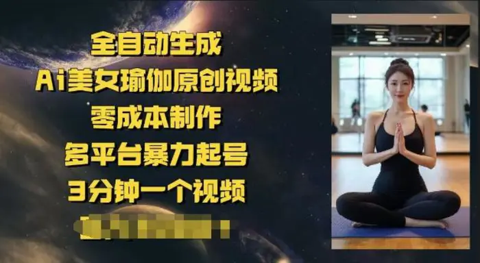 全自动生成Ai美女瑜伽原创视频，零成本制作，多平台暴力起号，3分钟一个视频，日入多张