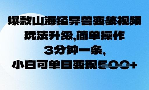 爆款山海经异兽变装视频，玩法升级，简单操作，3分钟一条， 小白可单日变现5张