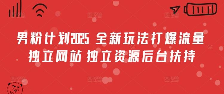 男粉计划2025  全新玩法打爆流量 独立网站 独立资源后台扶持
