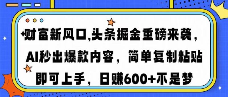 （14434期）财富新风口,头条掘金重磅来袭AI秒出爆款内容简单复制粘贴即可上手，日赚600+不是梦