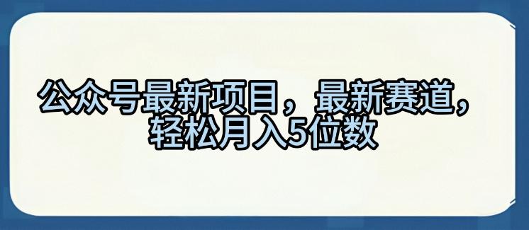 公众号最新项目，最新赛道，轻松月入5位数【揭秘】