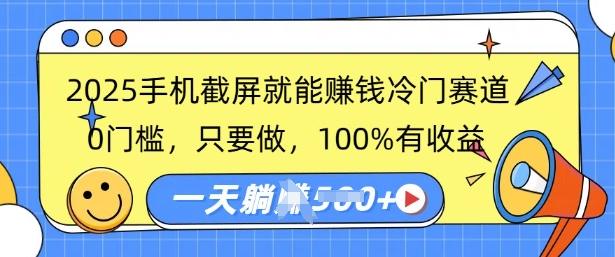 2025手机截屏就能挣钱冷门赛道，0门槛，只要做，100%有收益，一天收益多张