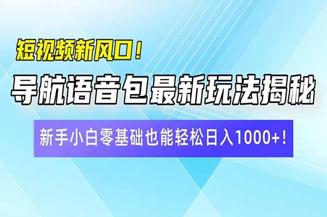 （14492期）短视频新风口！导航语音包最新玩法揭秘，新手小白零基础也能轻松日入1000+！
