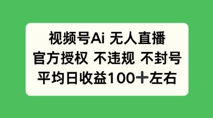 视频号AI无人直播，官方特定授权 不违规 不封号，平均日收益100+