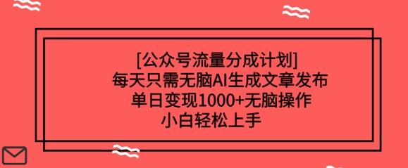公众号流量分成计划每天只需无脑AI生成文章发布，单日变现多张，无脑操作，小白轻松上手