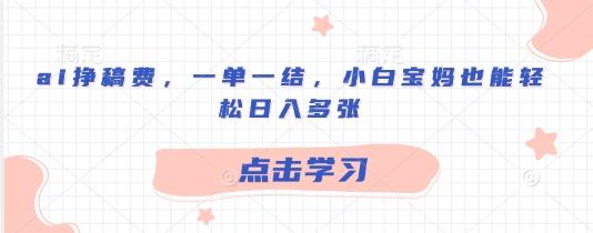 ai挣稿费，一单一结，小白宝妈也能轻松日入多张