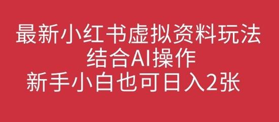 最新小红书虚拟资料玩法结合AI操作，新手小白也可日入2张