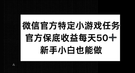 微信官方特定小游戏任务， 只要参与 官方保底每天50+， 新手小白也能做