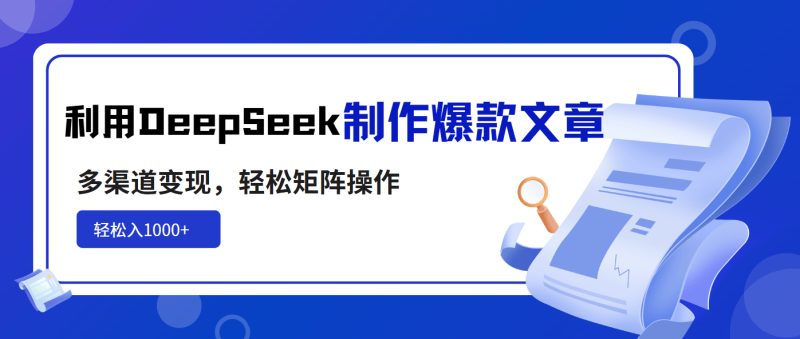 （14595期）利用DeepSeek制作爆款文章，多渠道变现，轻松矩阵操作，轻松日入1000+