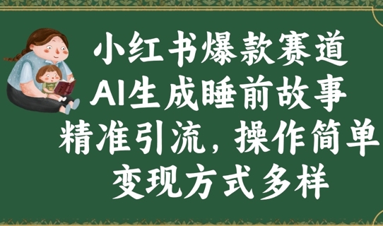 小红书爆款赛道，AI生成睡前故事，精准引流，操作简单，变现方式多样