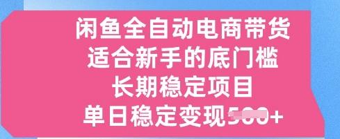 闲鱼全自动电商带货，适合新手的底门槛的长期稳定项目，单日稳定变现5张【揭秘】