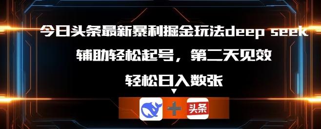 今日头条最新暴利掘金玩法deepseek，辅助轻松矩阵当天起号，第二天见收益，轻松日入数张
