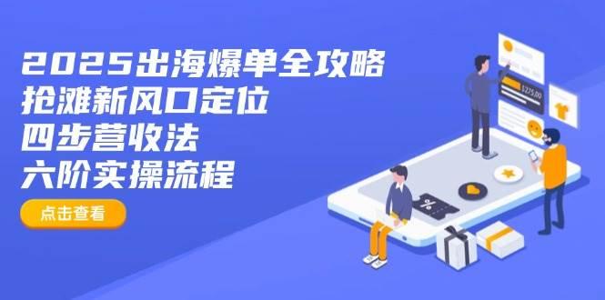 2025出海爆单全攻略：抢滩新风口定位+四步营收法+六阶实操流程