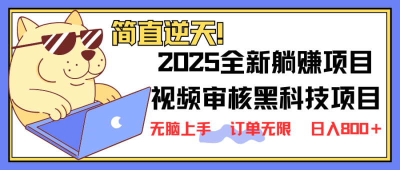 （14141期）2025 全新视频审核黑科技项目登场，新手小白无脑上手5秒闭眼出单，订单无限 日入800+