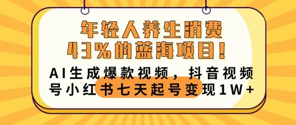 年轻人养生消费43%的蓝海项目，AI生成爆款视频，抖音视频号小红书七天起号变现1w