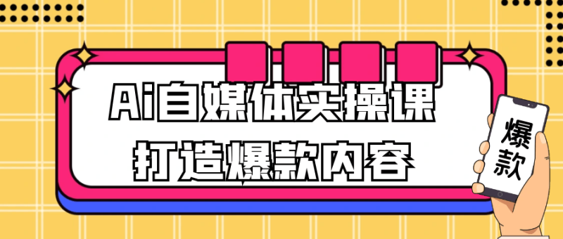 Ai自媒体实操课打造爆款内容