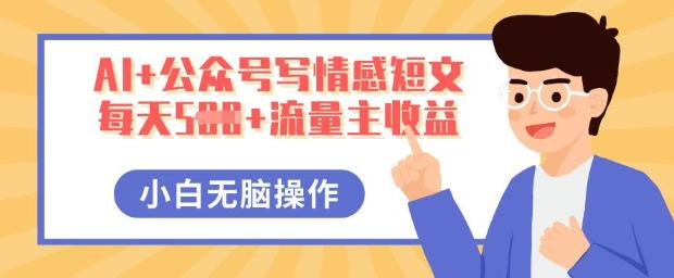 AI+公众号写情感短文，每天5张+流量主收益，多号矩阵无脑操作，小白轻松上手，保姆级教程