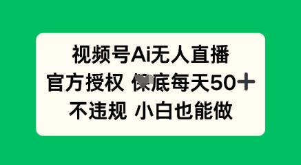 视频号AI无人直播，官方授权  每天50+，不违规 小白也能做