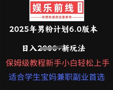 2025年男粉计划6.0版本，日入多张新玩法，保姆级教程新手小白轻松上手，适合学生宝妈兼职副业首选