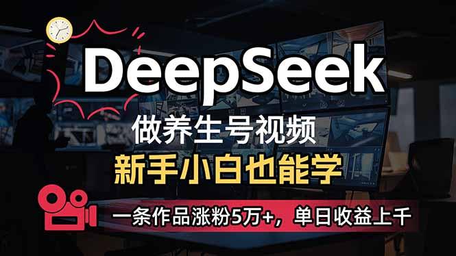 （14199期）小白用DeepSeek做养生号，一条作品涨粉5万+，单日收益上千